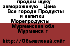 продам щуку замороженую › Цена ­ 87 - Все города Продукты и напитки » Морепродукты   . Мурманская обл.,Мурманск г.